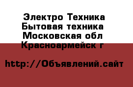 Электро-Техника Бытовая техника. Московская обл.,Красноармейск г.